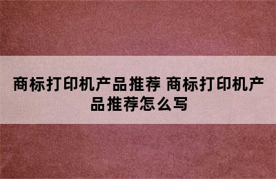 商标打印机产品推荐 商标打印机产品推荐怎么写